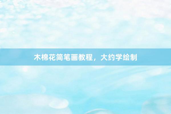 木棉花简笔画教程，大约学绘制